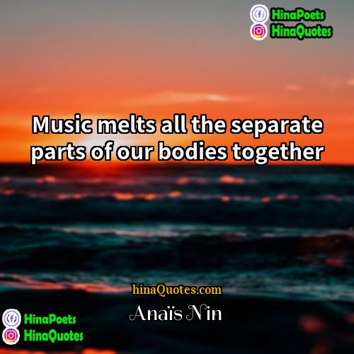 Anais Nin Quotes | Music melts all the separate parts of